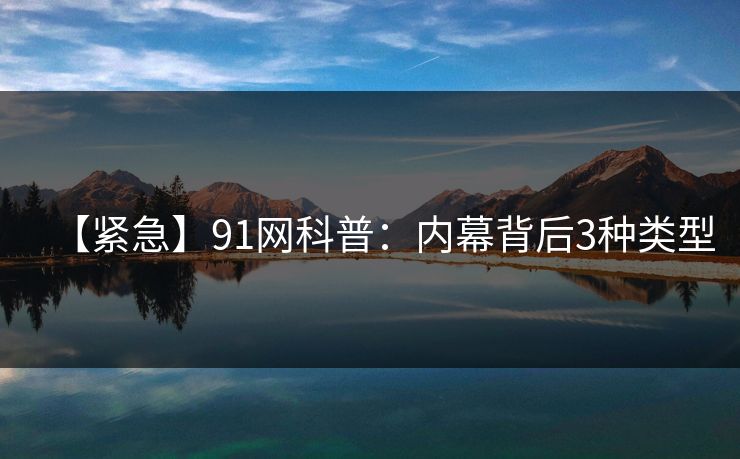 【紧急】91网科普：内幕背后3种类型