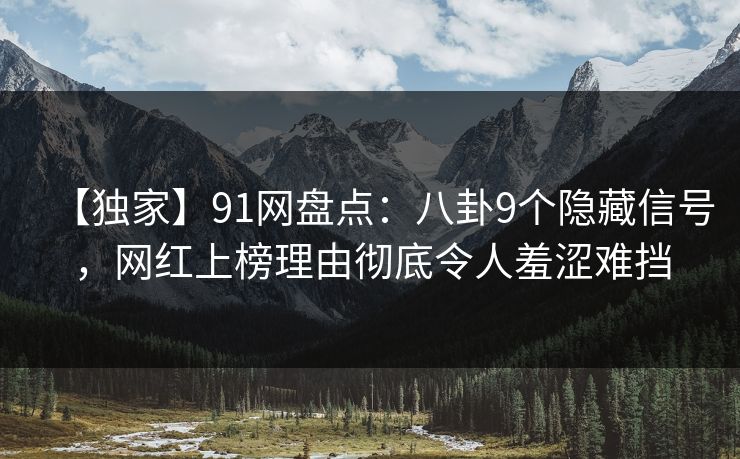 【独家】91网盘点：八卦9个隐藏信号，网红上榜理由彻底令人羞涩难挡