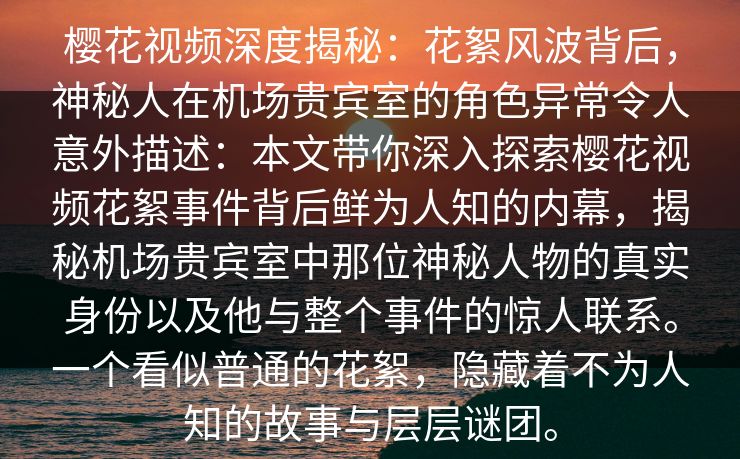 樱花视频深度揭秘：花絮风波背后，神秘人在机场贵宾室的角色异常令人意外描述：本文带你深入探索樱花视频花絮事件背后鲜为人知的内幕，揭秘机场贵宾室中那位神秘人物的真实身份以及他与整个事件的惊人联系。一个看似普通的花絮，隐藏着不为人知的故事与层层谜团。