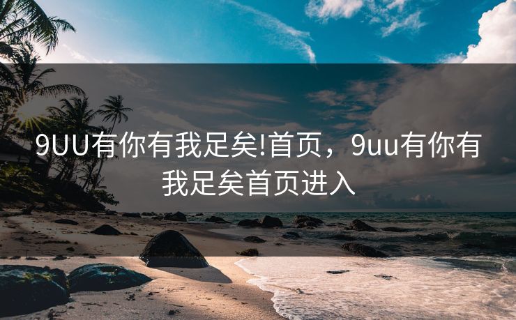 9UU有你有我足矣!首页，9uu有你有我足矣首页进入