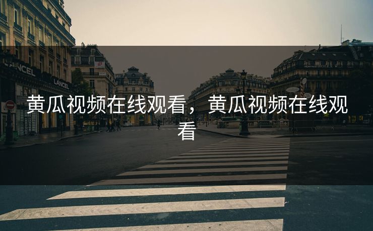 黄瓜视频在线观看,黄瓜视频在线观看 黄瓜视频在线观看,黄瓜视频在线观看