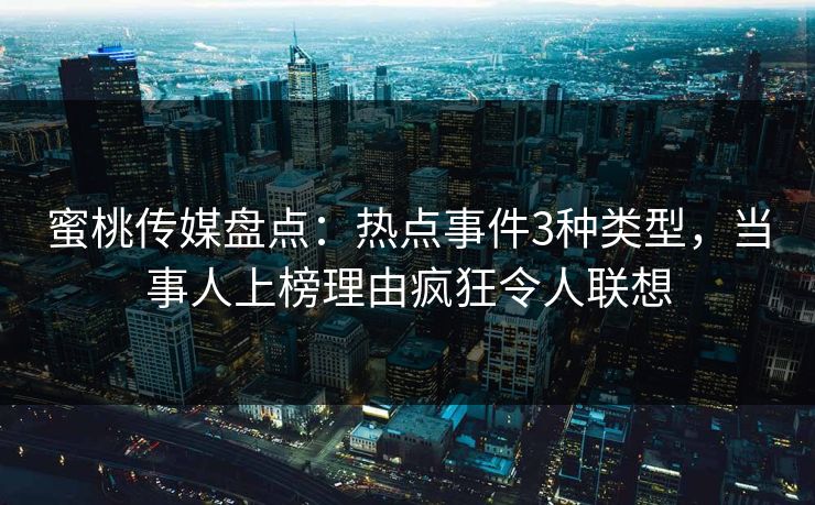 蜜桃传媒盘点：热点事件3种类型，当事人上榜理由疯狂令人联想