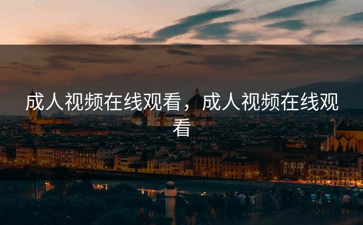 成人视频在线观看，成人视频在线观看